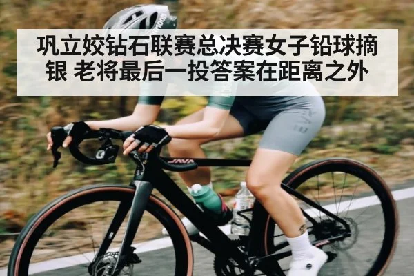巩立姣钻石联赛总决赛女子铅球摘银 老将最后一投答案在距离之外
