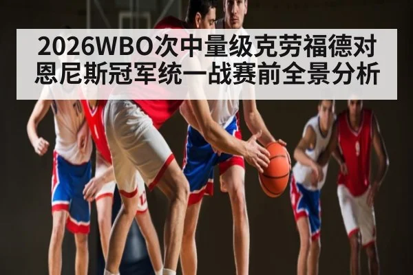 2026WBO次中量级克劳福德对恩尼斯冠军统一战赛前全景分析