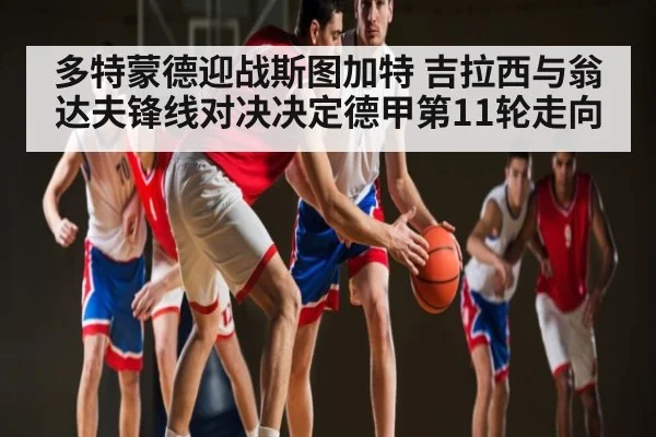 多特蒙德迎战斯图加特 吉拉西与翁达夫锋线对决决定德甲第11轮走向